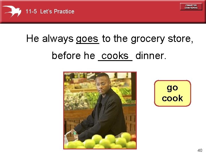 11 -5 Let’s Practice He always ____ to the grocery store, goes cooks before