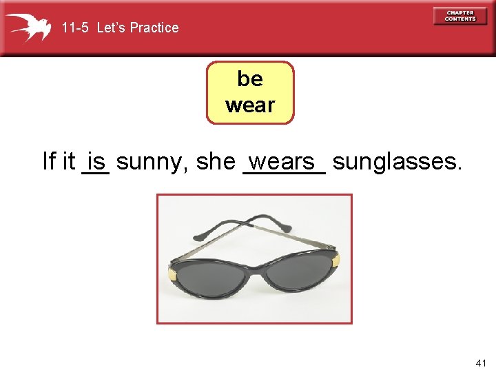 11 -5 Let’s Practice be wear If it __ sunny, she ______ sunglasses. is