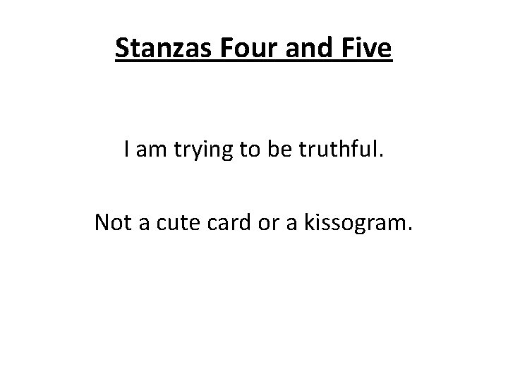 Stanzas Four and Five I am trying to be truthful. Not a cute card