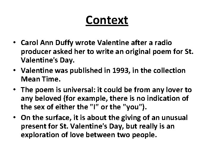 Context • Carol Ann Duffy wrote Valentine after a radio producer asked her to