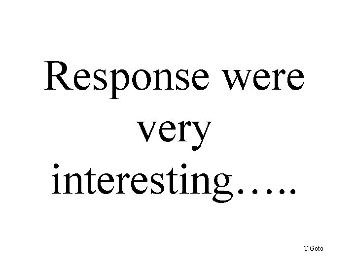 Response were very interesting…. . T. Goto 