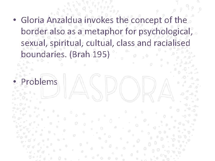  • Gloria Anzaldua invokes the concept of the border also as a metaphor