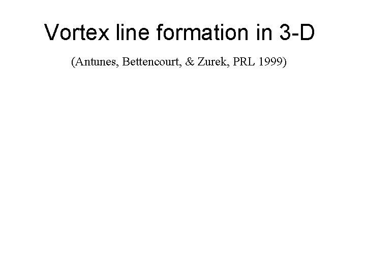 Vortex line formation in 3 -D (Antunes, Bettencourt, & Zurek, PRL 1999) 