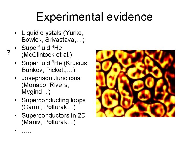 Experimental evidence • Liquid crystals (Yurke, Bowick, Srivastava, …) • Superfluid 4 He ?