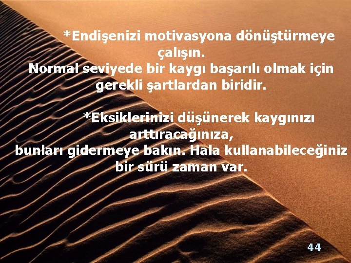 *Endişenizi motivasyona dönüştürmeye çalışın. Normal seviyede bir kaygı başarılı olmak için gerekli şartlardan biridir.