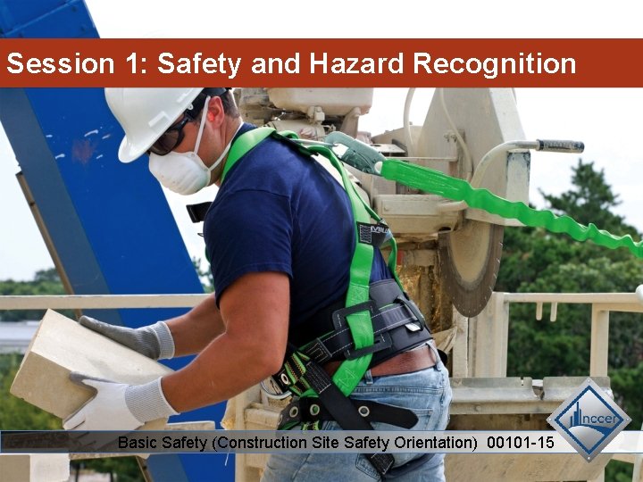 Session 1: Safety and Hazard Recognition Basic Safety (Construction Site Safety Orientation) 00101 -15 Session 1: Safety and Hazard Recognition Basic Safety (Construction Site Safety Orientation) 00101 -15