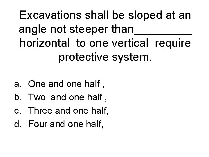 Excavations shall be sloped at an angle not steeper than_____ horizontal to one vertical