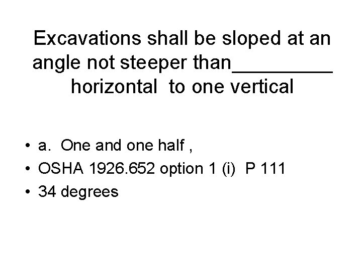 Excavations shall be sloped at an angle not steeper than_____ horizontal to one vertical