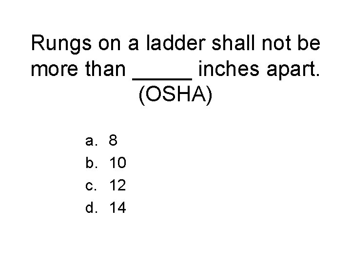 Rungs on a ladder shall not be more than _____ inches apart. (OSHA) a.