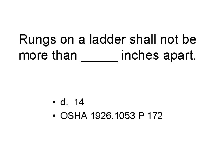 Rungs on a ladder shall not be more than _____ inches apart. • d.