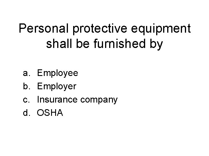 Personal protective equipment shall be furnished by a. b. c. d. Employee Employer Insurance