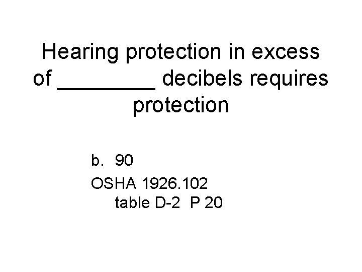 Hearing protection in excess of ____ decibels requires protection b. 90 OSHA 1926. 102