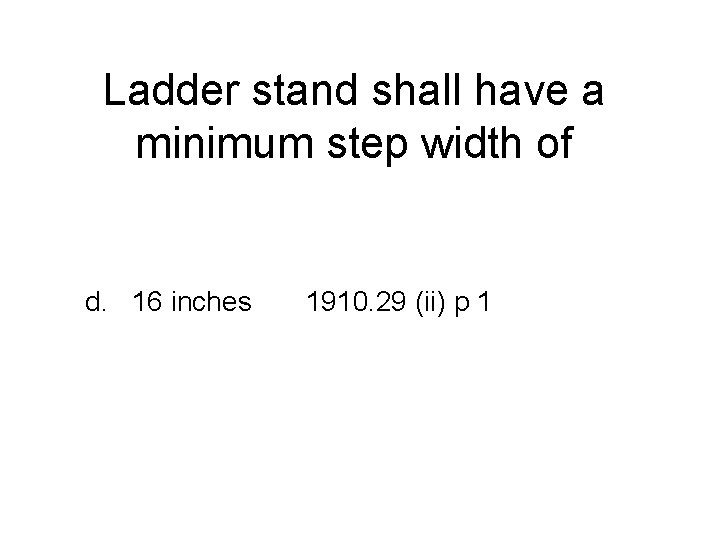 Ladder stand shall have a minimum step width of d. 16 inches 1910. 29