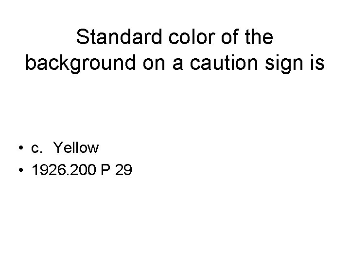 Standard color of the background on a caution sign is • c. Yellow •
