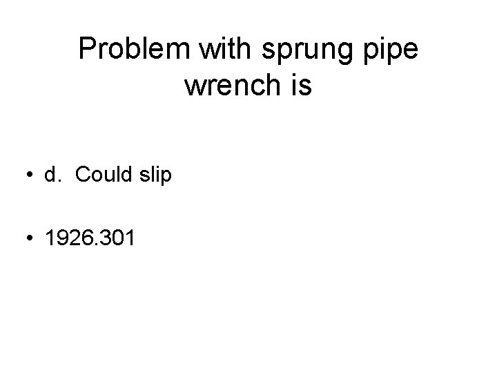 Problem with sprung pipe wrench is • d. Could slip • 1926. 301 