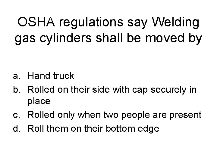 OSHA regulations say Welding gas cylinders shall be moved by a. Hand truck b.