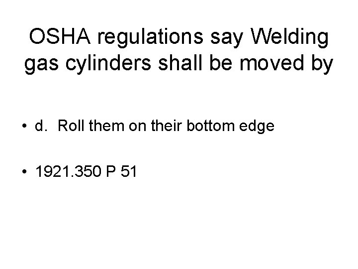 OSHA regulations say Welding gas cylinders shall be moved by • d. Roll them