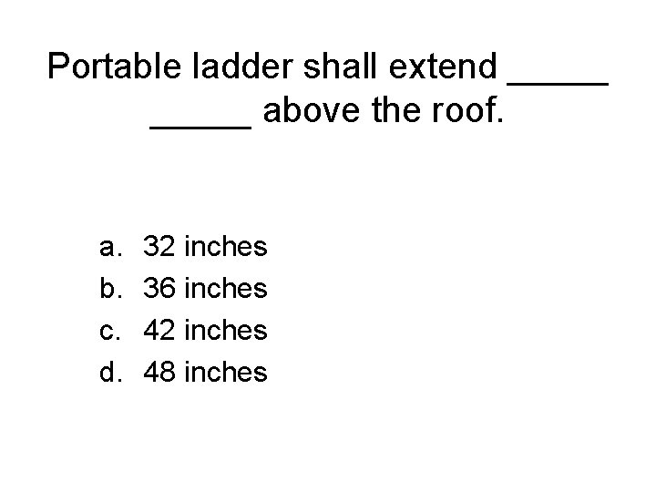 Portable ladder shall extend _____ above the roof. a. b. c. d. 32 inches