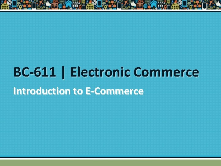 BC-611 | Electronic Commerce Introduction to E-Commerce 