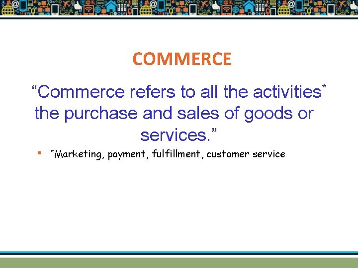 COMMERCE “Commerce refers to all the activities* the purchase and sales of goods or