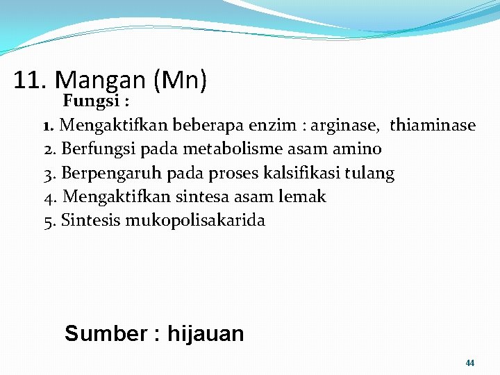 11. Mangan (Mn) Fungsi : 1. Mengaktifkan beberapa enzim : arginase, thiaminase 2. Berfungsi