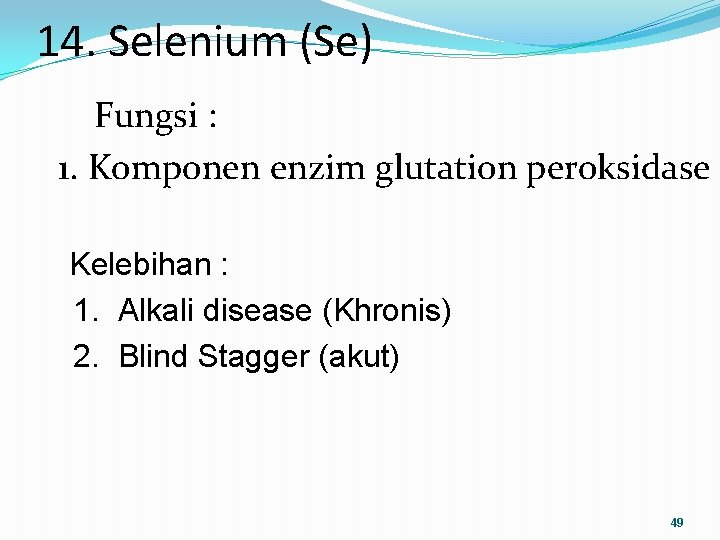 14. Selenium (Se) Fungsi : 1. Komponen enzim glutation peroksidase Kelebihan : 1. Alkali