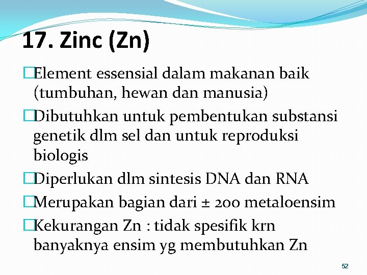 17. Zinc (Zn) �Element essensial dalam makanan baik (tumbuhan, hewan dan manusia) �Dibutuhkan untuk