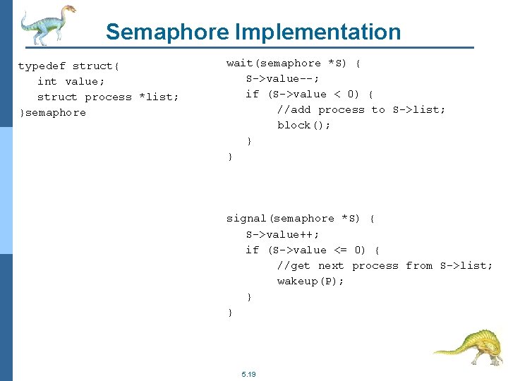 Semaphore Implementation typedef struct{ int value; struct process *list; }semaphore wait(semaphore *S) { S->value--;
