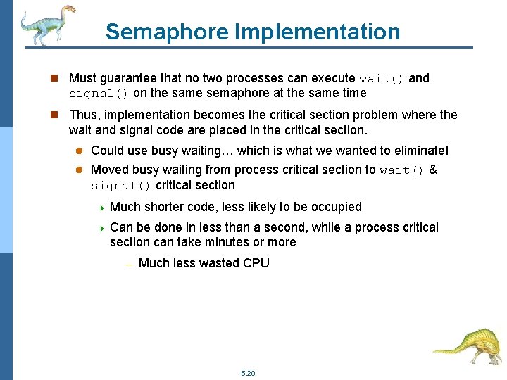 Semaphore Implementation n Must guarantee that no two processes can execute wait() and signal()