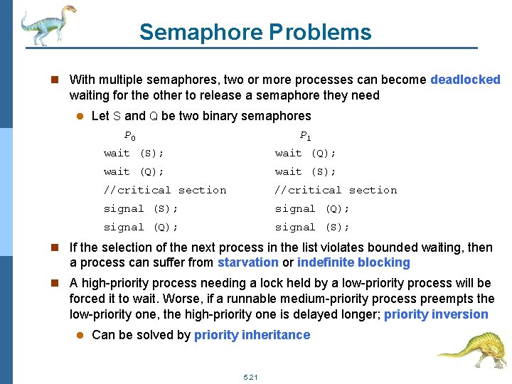Semaphore Problems n With multiple semaphores, two or more processes can become deadlocked waiting
