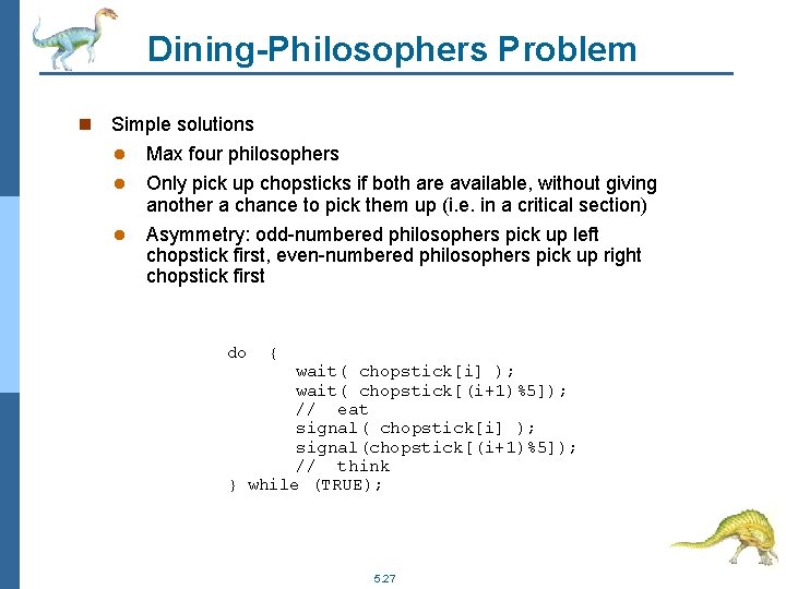 Dining-Philosophers Problem n Simple solutions l l l Max four philosophers Only pick up