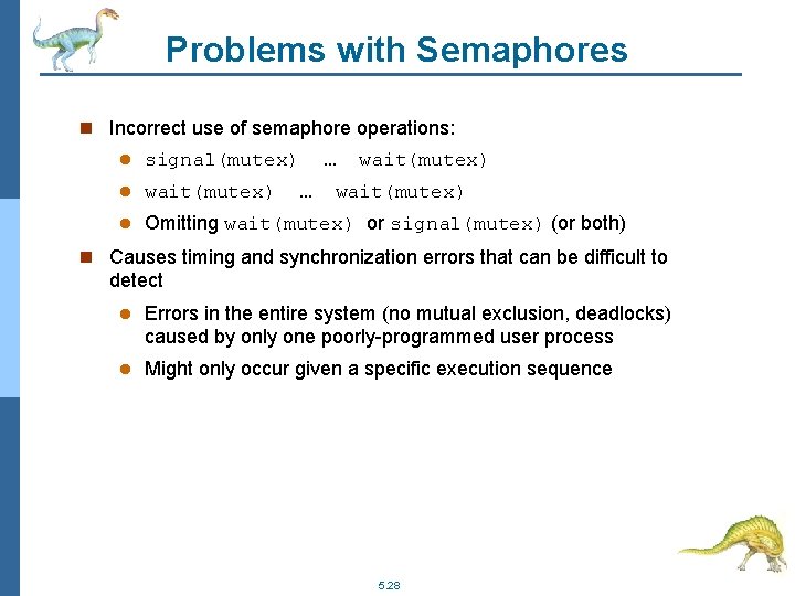 Problems with Semaphores n Incorrect use of semaphore operations: l signal(mutex) … l wait(mutex)