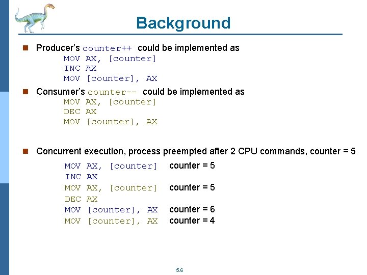 Background n Producer’s counter++ could be implemented as MOV AX, [counter] INC AX MOV