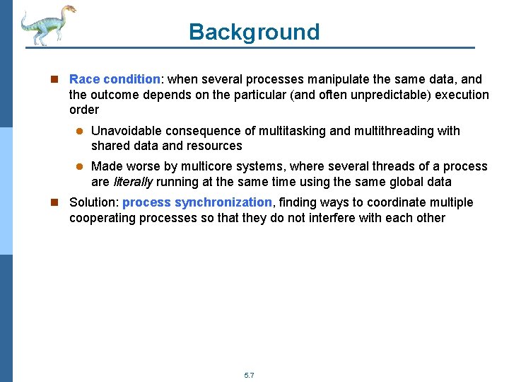 Background n Race condition: when several processes manipulate the same data, and the outcome