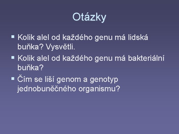 Otázky § Kolik alel od každého genu má lidská buňka? Vysvětli. § Kolik alel