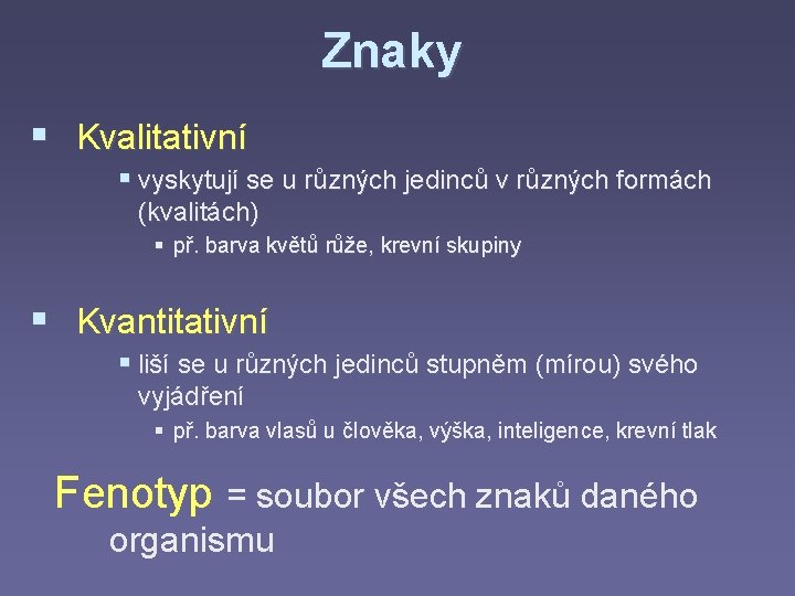 Znaky § Kvalitativní § vyskytují se u různých jedinců v různých formách (kvalitách) § Znaky § Kvalitativní § vyskytují se u různých jedinců v různých formách (kvalitách) §