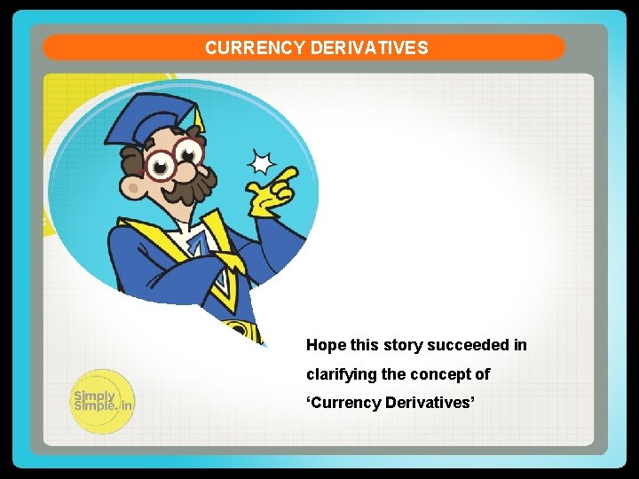 CURRENCY DERIVATIVES Hope this story succeeded in clarifying the concept of ‘Currency Derivatives’ 