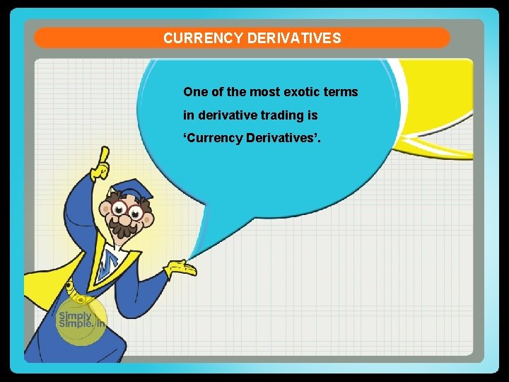 CURRENCY DERIVATIVES One of the most exotic terms in derivative trading is ‘Currency Derivatives’.