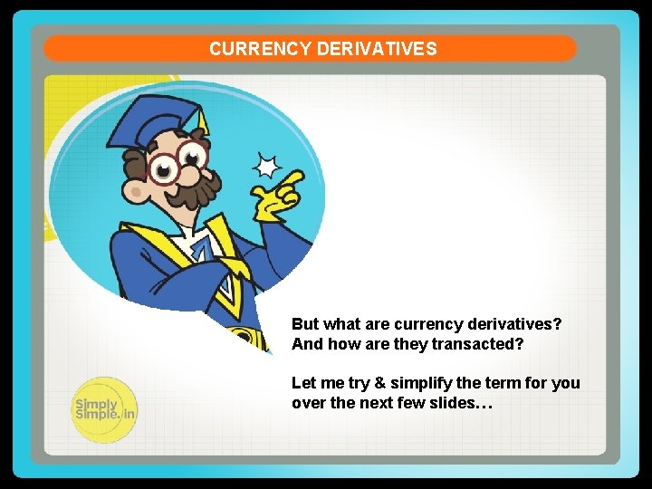 CURRENCY DERIVATIVES But what are currency derivatives? And how are they transacted? Let me