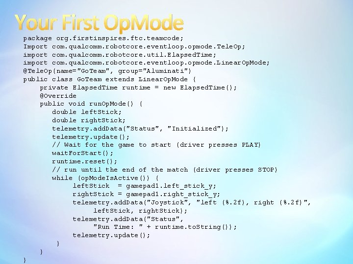 Your First Op. Mode package org. firstinspires. ftc. teamcode; Import com. qualcomm. robotcore. eventloop.