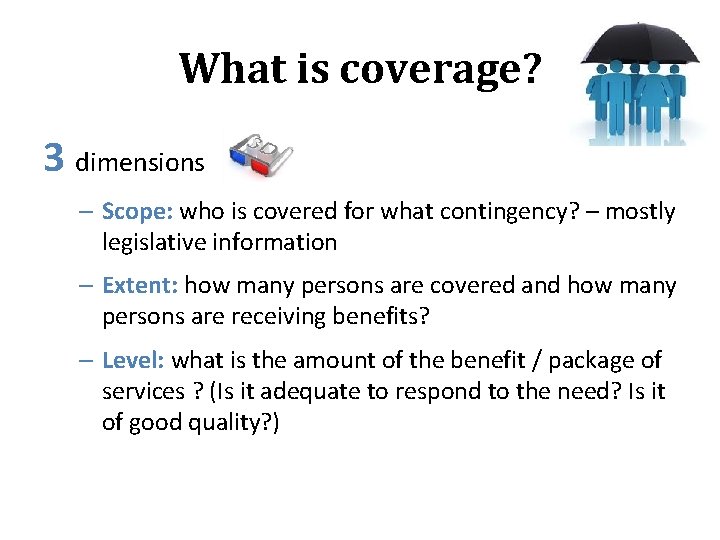 What is coverage? 3 dimensions – Scope: who is covered for what contingency? –