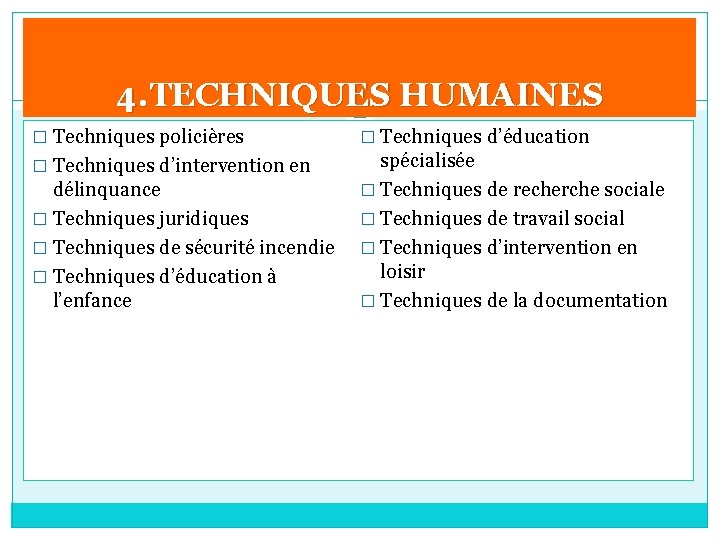 4. TECHNIQUES HUMAINES � Techniques policières � Techniques d’éducation � Techniques d’intervention en spécialisée