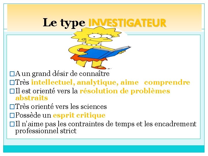 Le type INVESTIGATEUR �A un grand désir de connaître �Très intellectuel, analytique, aime comprendre