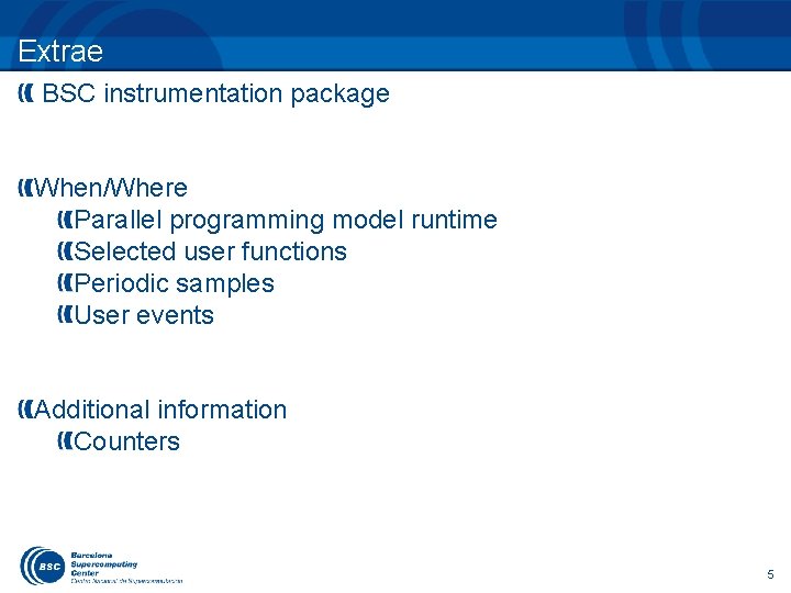 Extrae BSC instrumentation package When/Where Parallel programming model runtime Selected user functions Periodic samples