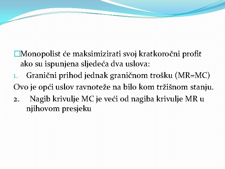 �Monopolist će maksimizirati svoj kratkoročni profit ako su ispunjena sljedeća dva uslova: 1. Granični