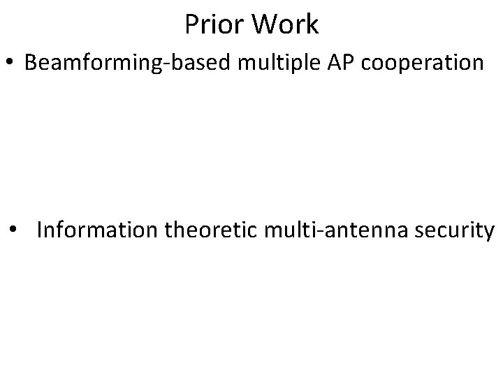 Prior Work • Beamforming-based multiple AP cooperation • Information theoretic multi-antenna security 