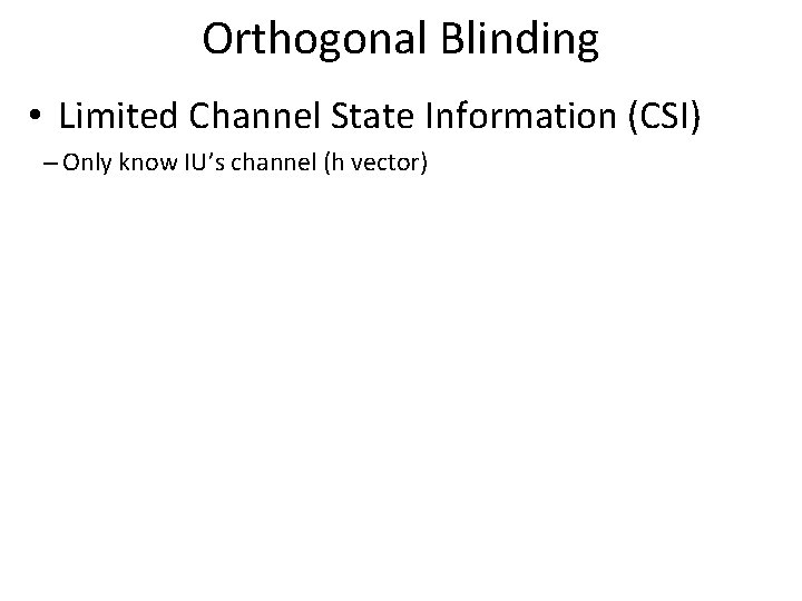 Orthogonal Blinding • Limited Channel State Information (CSI) – Only know IU’s channel (h