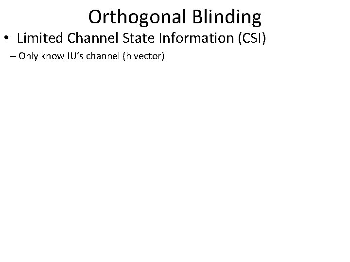 Orthogonal Blinding • Limited Channel State Information (CSI) – Only know IU’s channel (h