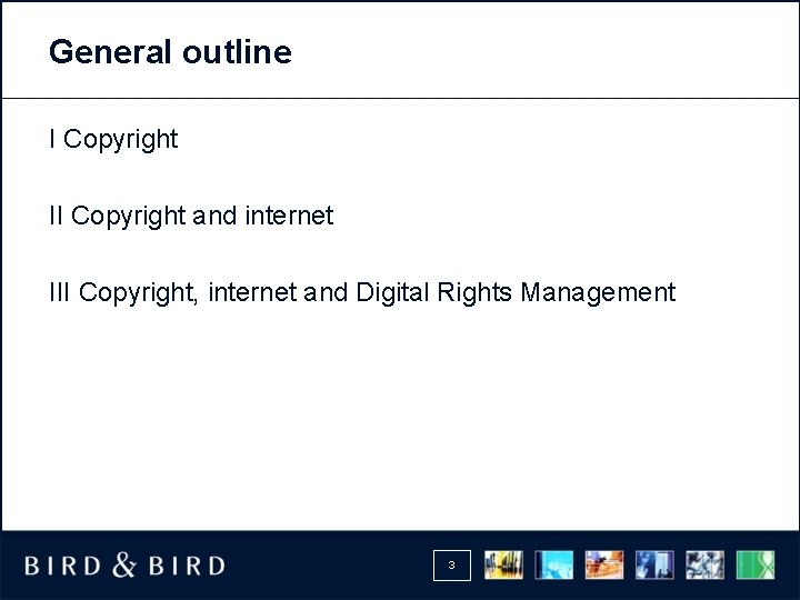 General outline I Copyright II Copyright and internet III Copyright, internet and Digital Rights