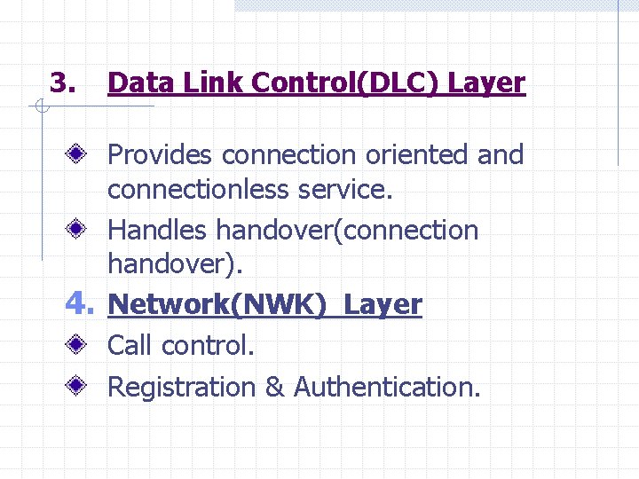 3. Data Link Control(DLC) Layer Provides connection oriented and connectionless service. Handles handover(connection handover).